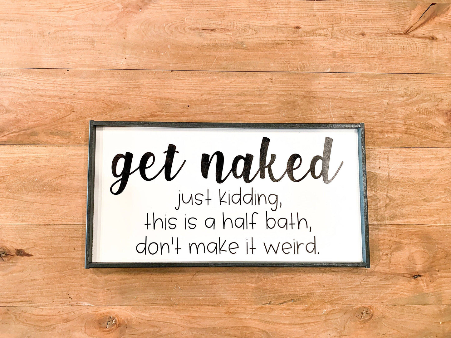 Get Naked, just kidding, this is a half bath, don't make it weird.